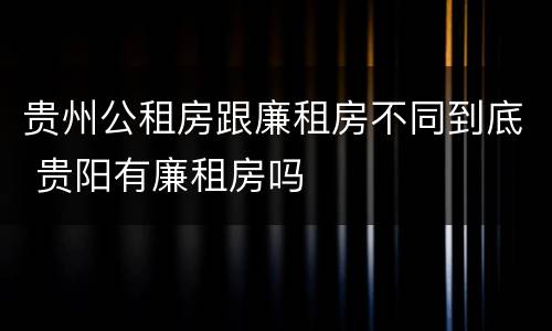 贵州公租房跟廉租房不同到底 贵阳有廉租房吗
