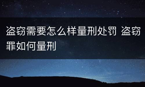 盗窃需要怎么样量刑处罚 盗窃罪如何量刑