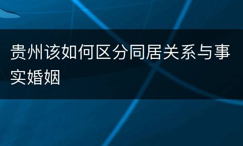 贵州该如何区分同居关系与事实婚姻