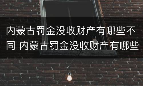 内蒙古罚金没收财产有哪些不同 内蒙古罚金没收财产有哪些不同情况