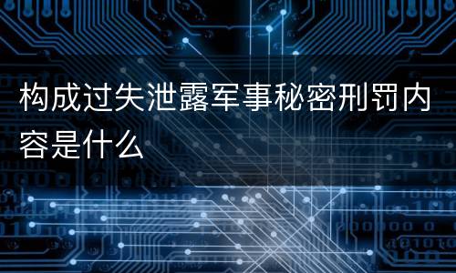 构成过失泄露军事秘密刑罚内容是什么