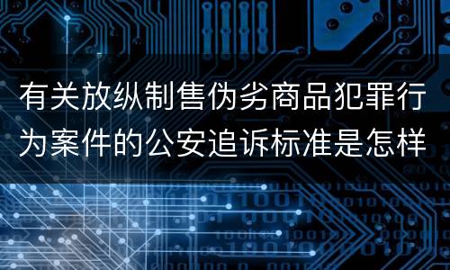 有关放纵制售伪劣商品犯罪行为案件的公安追诉标准是怎样的