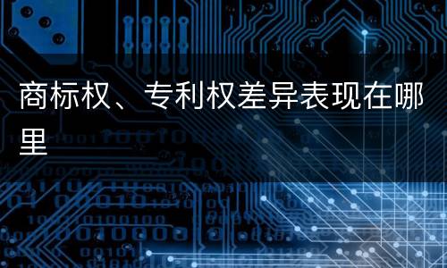 商标权、专利权差异表现在哪里