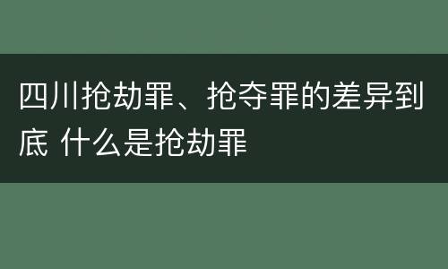 四川抢劫罪、抢夺罪的差异到底 什么是抢劫罪