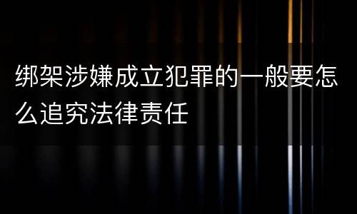 绑架涉嫌成立犯罪的一般要怎么追究法律责任