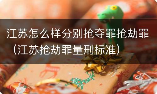 江苏怎么样分别抢夺罪抢劫罪（江苏抢劫罪量刑标准）
