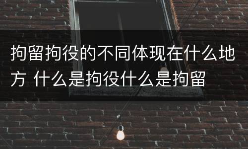 拘留拘役的不同体现在什么地方 什么是拘役什么是拘留
