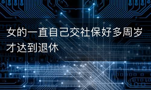 女的一直自己交社保好多周岁才达到退休
