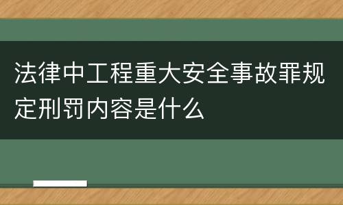 法律中工程重大安全事故罪规定刑罚内容是什么