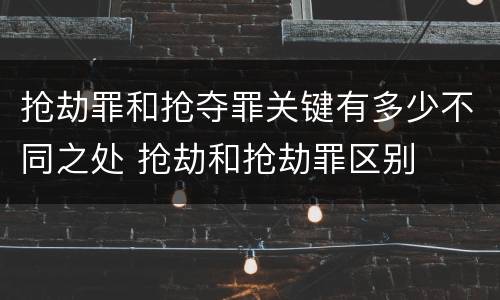 抢劫罪和抢夺罪关键有多少不同之处 抢劫和抢劫罪区别
