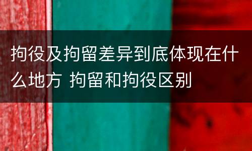 拘役及拘留差异到底体现在什么地方 拘留和拘役区别