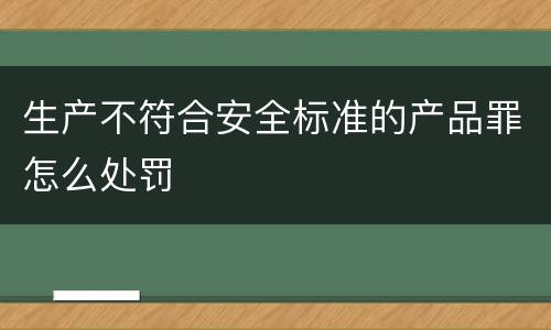 生产不符合安全标准的产品罪怎么处罚