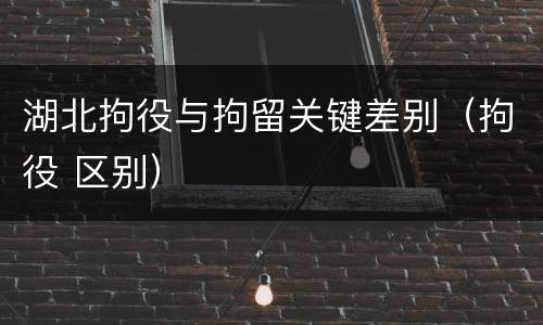 湖北拘役与拘留关键差别（拘役 区别）
