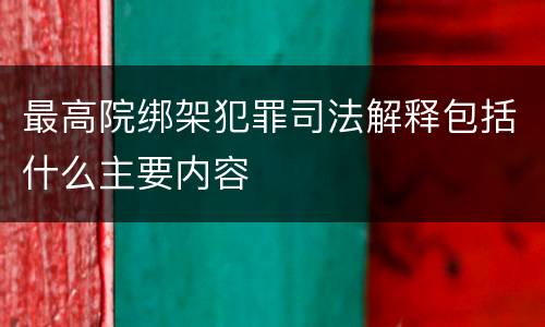 最高院绑架犯罪司法解释包括什么主要内容