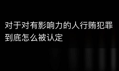 对于对有影响力的人行贿犯罪到底怎么被认定
