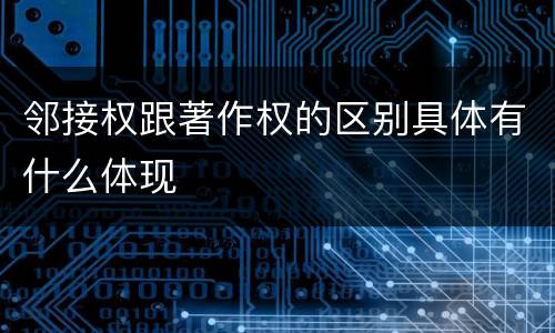 邻接权跟著作权的区别具体有什么体现