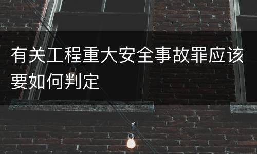 有关工程重大安全事故罪应该要如何判定