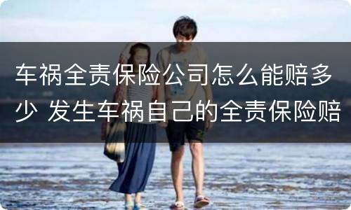 车祸全责保险公司怎么能赔多少 发生车祸自己的全责保险赔多少