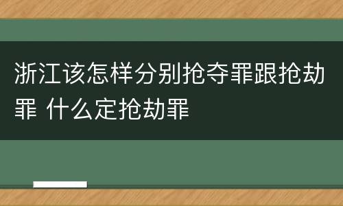 浙江该怎样分别抢夺罪跟抢劫罪 什么定抢劫罪