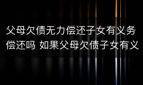 父母欠债无力偿还子女有义务偿还吗 如果父母欠债子女有义务偿还吗
