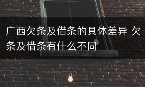 广西欠条及借条的具体差异 欠条及借条有什么不同