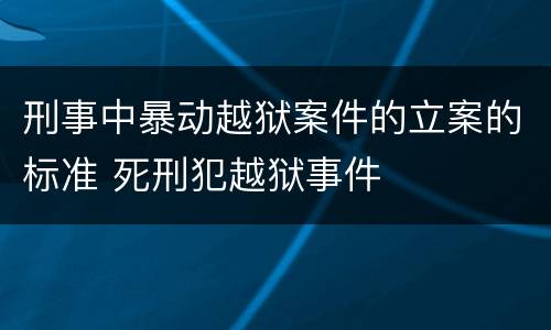 刑事中暴动越狱案件的立案的标准 死刑犯越狱事件