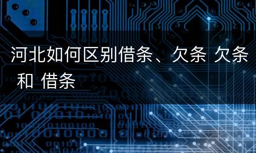 河北如何区别借条、欠条 欠条 和 借条