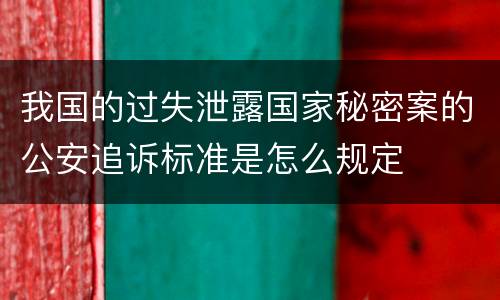 我国的过失泄露国家秘密案的公安追诉标准是怎么规定
