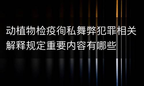 动植物检疫徇私舞弊犯罪相关解释规定重要内容有哪些