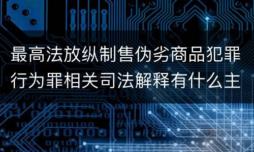 最高法放纵制售伪劣商品犯罪行为罪相关司法解释有什么主要内容