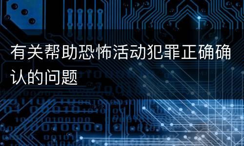 有关帮助恐怖活动犯罪正确确认的问题