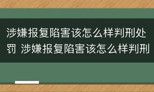 涉嫌报复陷害该怎么样判刑处罚 涉嫌报复陷害该怎么样判刑处罚案例
