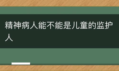 精神病人能不能是儿童的监护人
