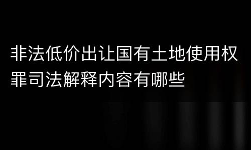 非法低价出让国有土地使用权罪司法解释内容有哪些