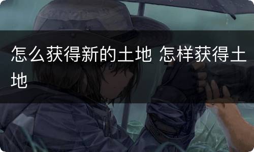 怎么获得新的土地 怎样获得土地