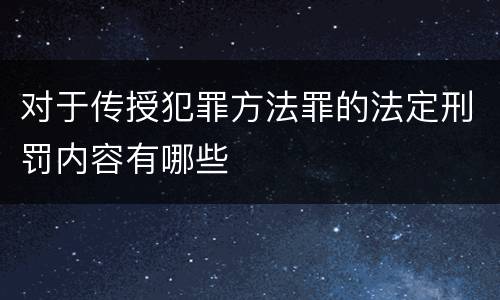 对于传授犯罪方法罪的法定刑罚内容有哪些