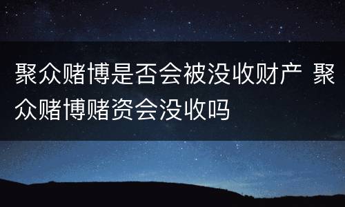 聚众赌博是否会被没收财产 聚众赌博赌资会没收吗