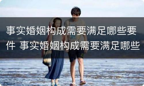 事实婚姻构成需要满足哪些要件 事实婚姻构成需要满足哪些要件要求