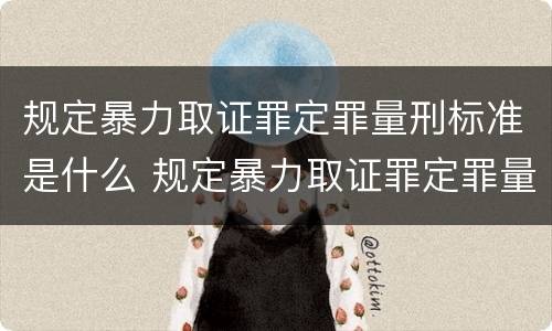 规定暴力取证罪定罪量刑标准是什么 规定暴力取证罪定罪量刑标准是什么