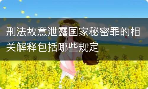 刑法故意泄露国家秘密罪的相关解释包括哪些规定