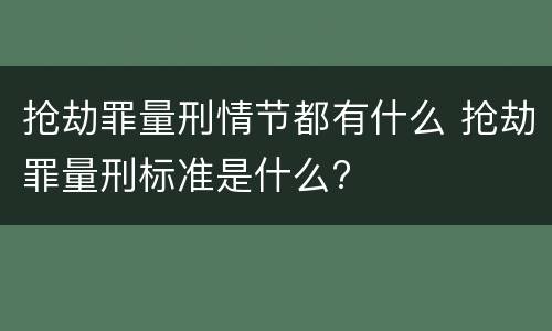 抢劫罪量刑情节都有什么 抢劫罪量刑标准是什么?