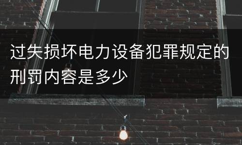过失损坏电力设备犯罪规定的刑罚内容是多少