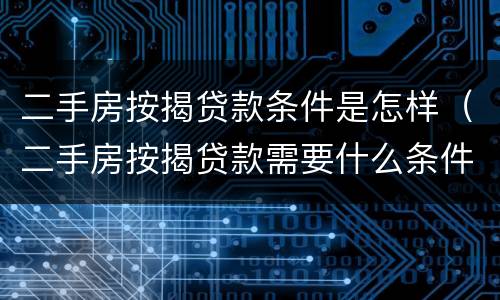 二手房按揭贷款条件是怎样（二手房按揭贷款需要什么条件）