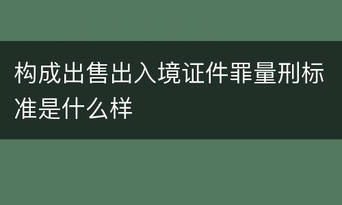 构成出售出入境证件罪量刑标准是什么样