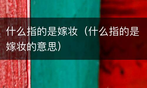 什么指的是嫁妆（什么指的是嫁妆的意思）