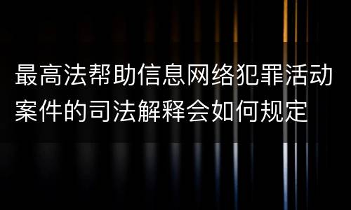 最高法帮助信息网络犯罪活动案件的司法解释会如何规定