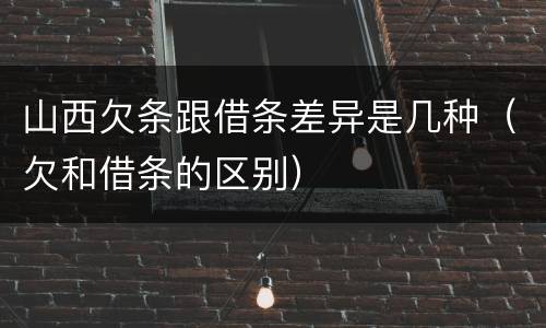 山西欠条跟借条差异是几种（欠和借条的区别）