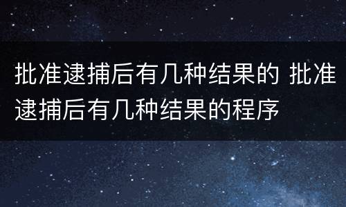 批准逮捕后有几种结果的 批准逮捕后有几种结果的程序