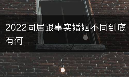 2022同居跟事实婚姻不同到底有何