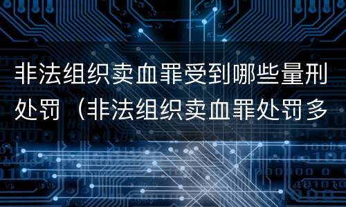 非法组织卖血罪受到哪些量刑处罚（非法组织卖血罪处罚多少钱）